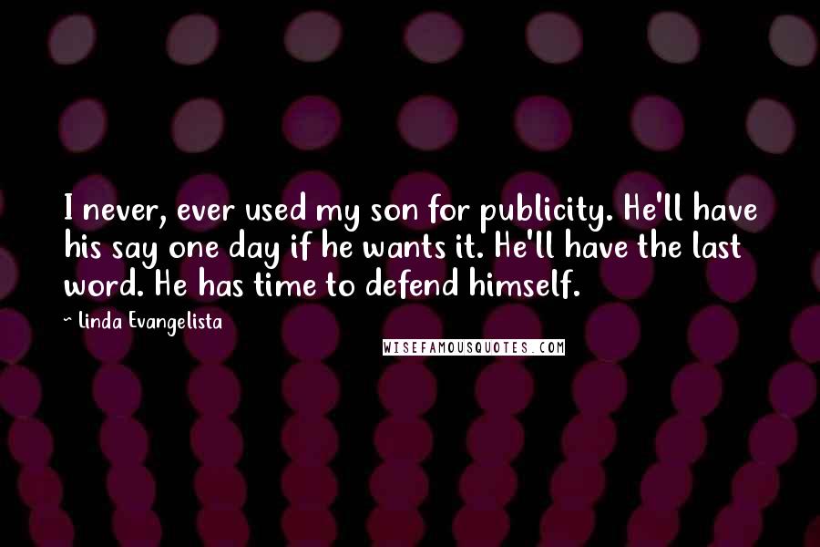 Linda Evangelista Quotes: I never, ever used my son for publicity. He'll have his say one day if he wants it. He'll have the last word. He has time to defend himself.