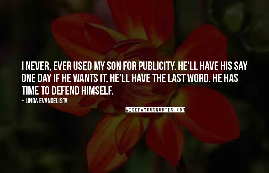 Linda Evangelista Quotes: I never, ever used my son for publicity. He'll have his say one day if he wants it. He'll have the last word. He has time to defend himself.