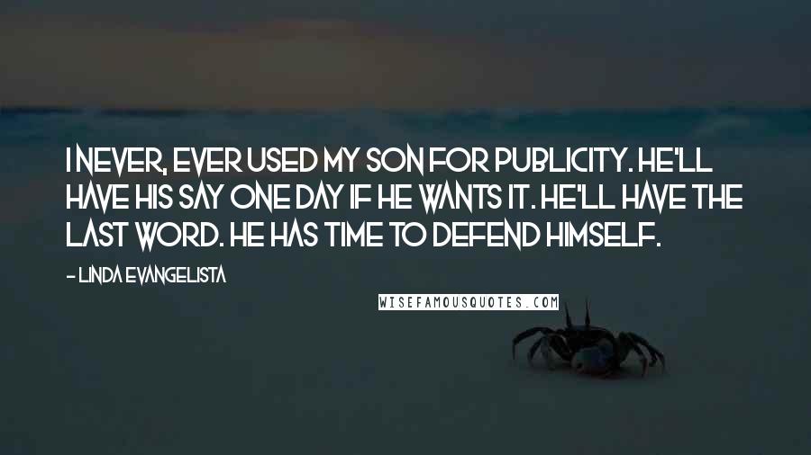 Linda Evangelista Quotes: I never, ever used my son for publicity. He'll have his say one day if he wants it. He'll have the last word. He has time to defend himself.