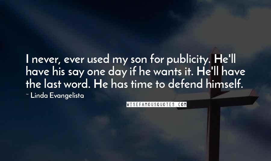 Linda Evangelista Quotes: I never, ever used my son for publicity. He'll have his say one day if he wants it. He'll have the last word. He has time to defend himself.