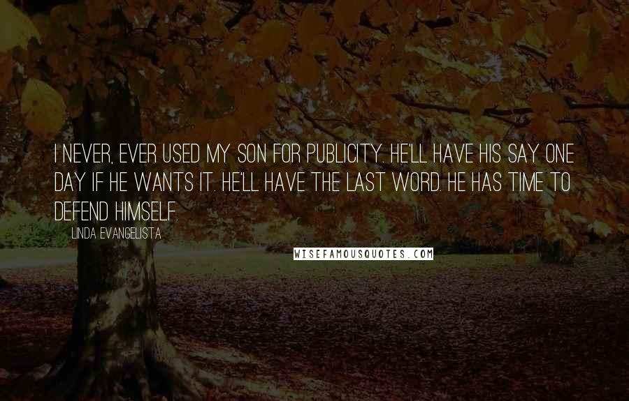 Linda Evangelista Quotes: I never, ever used my son for publicity. He'll have his say one day if he wants it. He'll have the last word. He has time to defend himself.