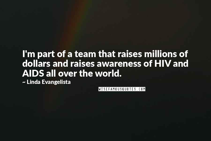 Linda Evangelista Quotes: I'm part of a team that raises millions of dollars and raises awareness of HIV and AIDS all over the world.