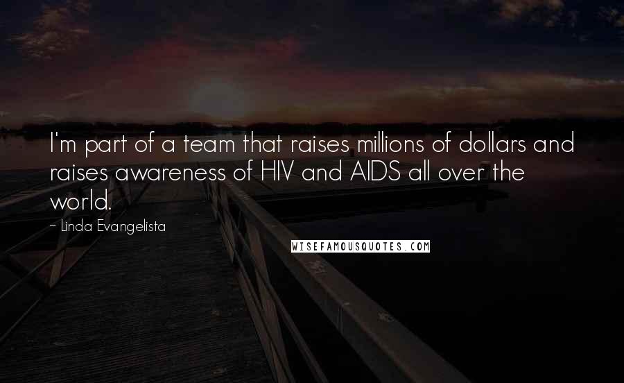 Linda Evangelista Quotes: I'm part of a team that raises millions of dollars and raises awareness of HIV and AIDS all over the world.