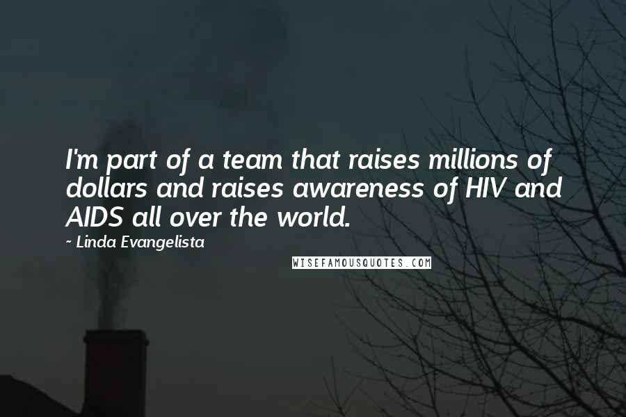 Linda Evangelista Quotes: I'm part of a team that raises millions of dollars and raises awareness of HIV and AIDS all over the world.