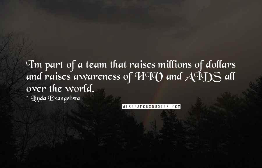 Linda Evangelista Quotes: I'm part of a team that raises millions of dollars and raises awareness of HIV and AIDS all over the world.