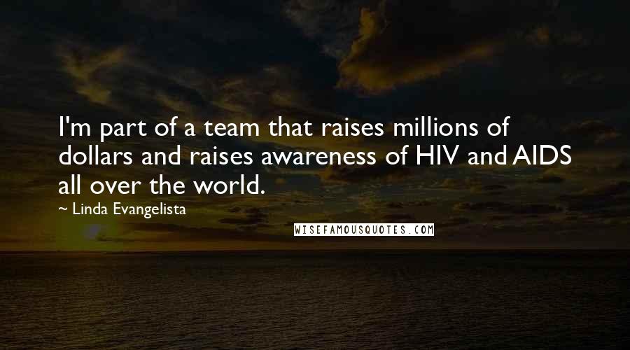 Linda Evangelista Quotes: I'm part of a team that raises millions of dollars and raises awareness of HIV and AIDS all over the world.