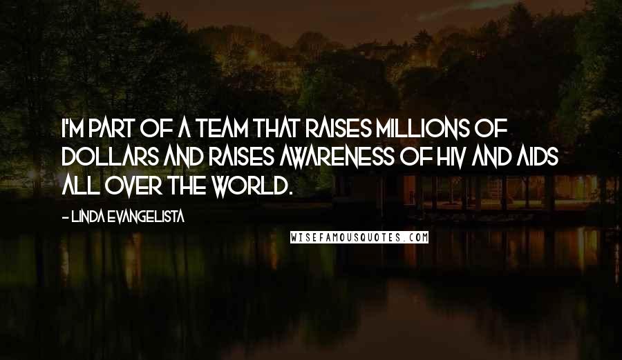 Linda Evangelista Quotes: I'm part of a team that raises millions of dollars and raises awareness of HIV and AIDS all over the world.