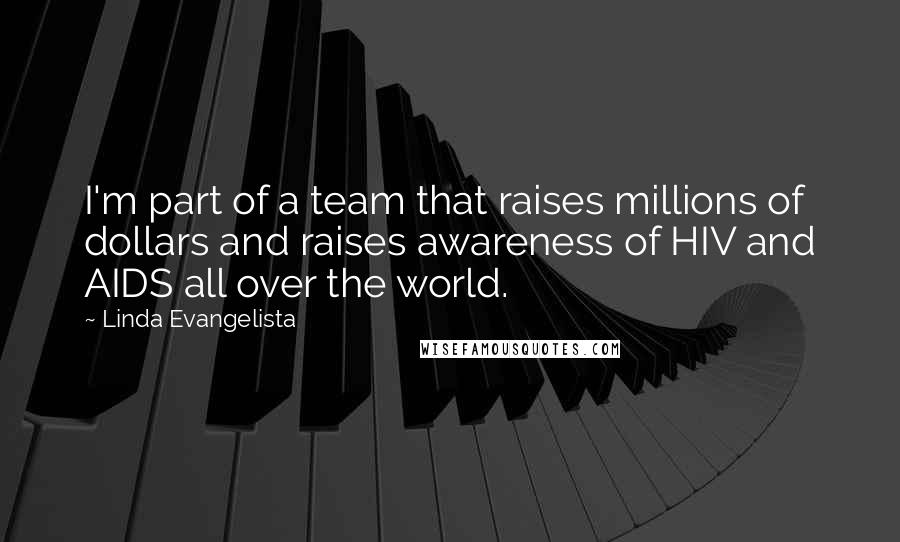 Linda Evangelista Quotes: I'm part of a team that raises millions of dollars and raises awareness of HIV and AIDS all over the world.