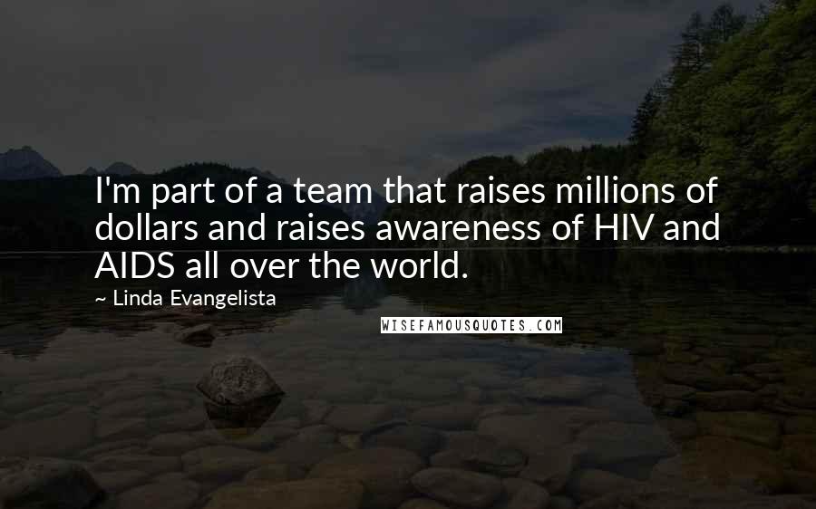 Linda Evangelista Quotes: I'm part of a team that raises millions of dollars and raises awareness of HIV and AIDS all over the world.