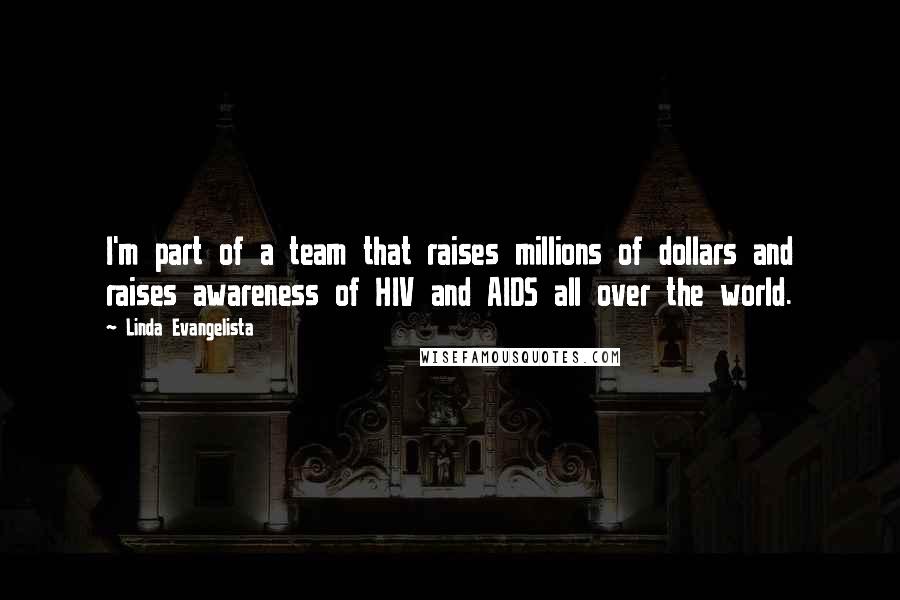 Linda Evangelista Quotes: I'm part of a team that raises millions of dollars and raises awareness of HIV and AIDS all over the world.