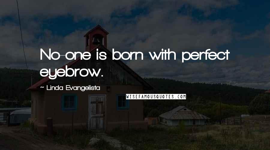 Linda Evangelista Quotes: No-one is born with perfect eyebrow.