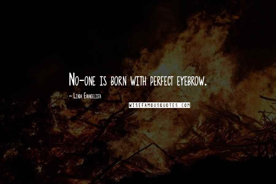Linda Evangelista Quotes: No-one is born with perfect eyebrow.