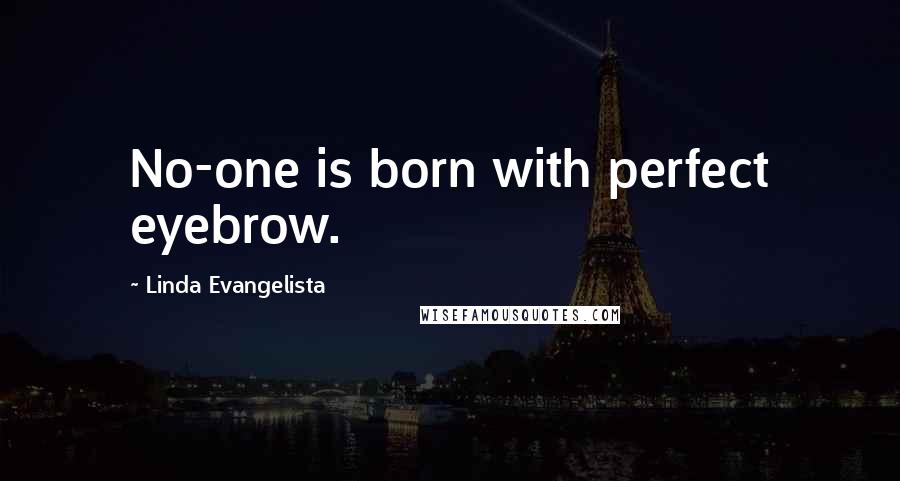 Linda Evangelista Quotes: No-one is born with perfect eyebrow.