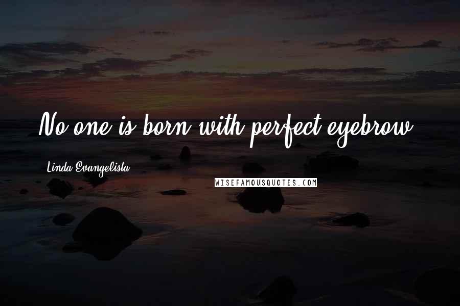 Linda Evangelista Quotes: No-one is born with perfect eyebrow.