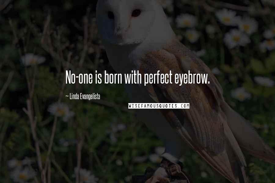 Linda Evangelista Quotes: No-one is born with perfect eyebrow.