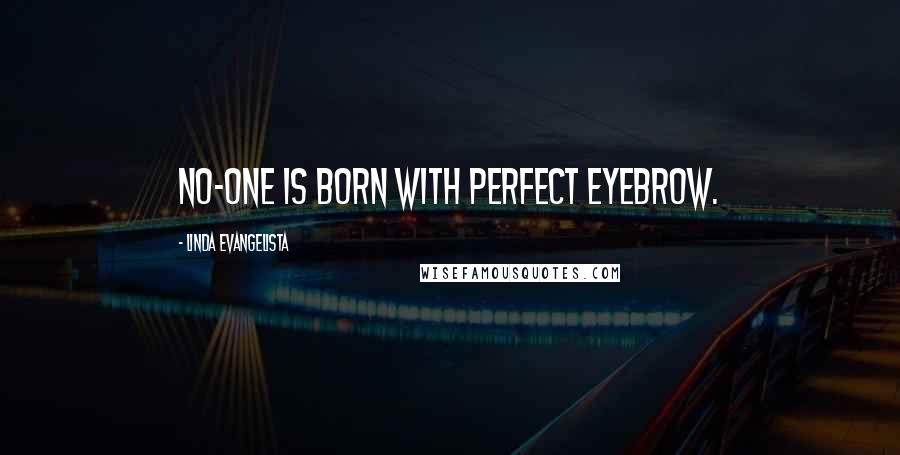 Linda Evangelista Quotes: No-one is born with perfect eyebrow.