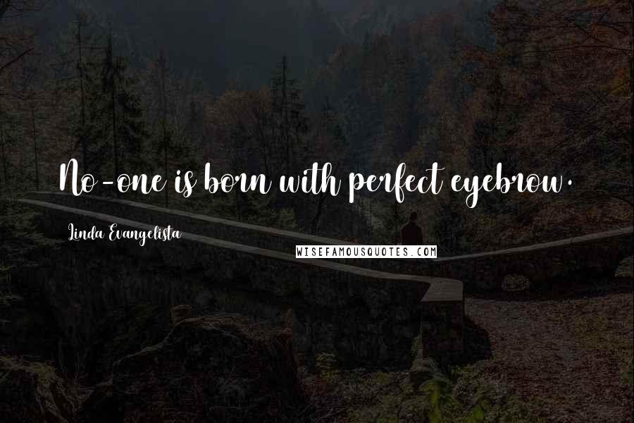 Linda Evangelista Quotes: No-one is born with perfect eyebrow.