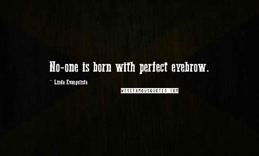 Linda Evangelista Quotes: No-one is born with perfect eyebrow.