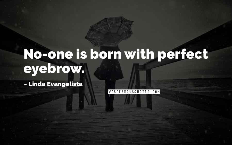 Linda Evangelista Quotes: No-one is born with perfect eyebrow.