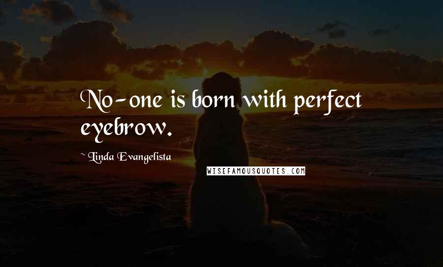 Linda Evangelista Quotes: No-one is born with perfect eyebrow.