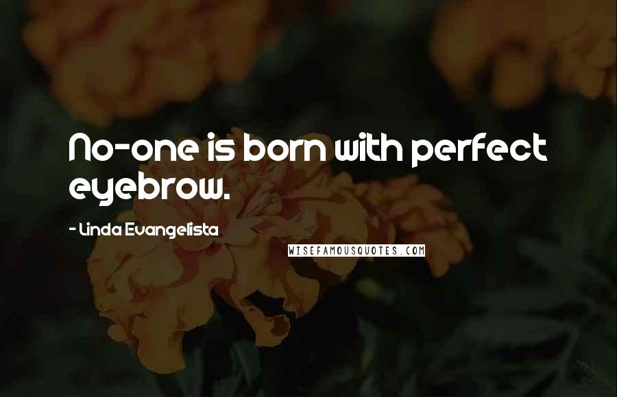 Linda Evangelista Quotes: No-one is born with perfect eyebrow.