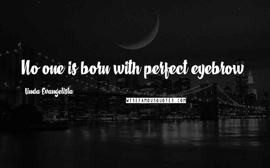 Linda Evangelista Quotes: No-one is born with perfect eyebrow.