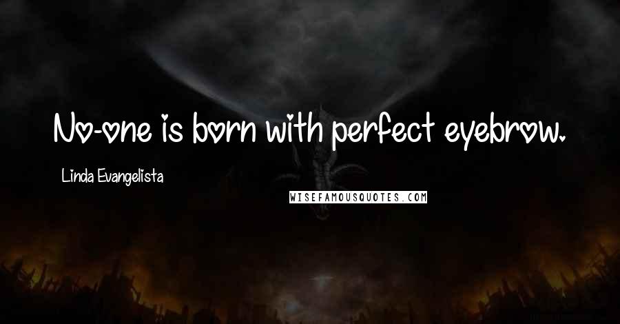 Linda Evangelista Quotes: No-one is born with perfect eyebrow.