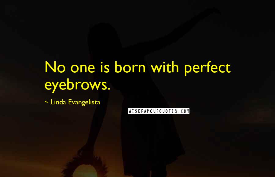 Linda Evangelista Quotes: No one is born with perfect eyebrows.