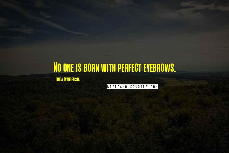 Linda Evangelista Quotes: No one is born with perfect eyebrows.