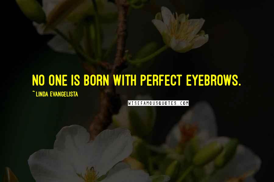 Linda Evangelista Quotes: No one is born with perfect eyebrows.