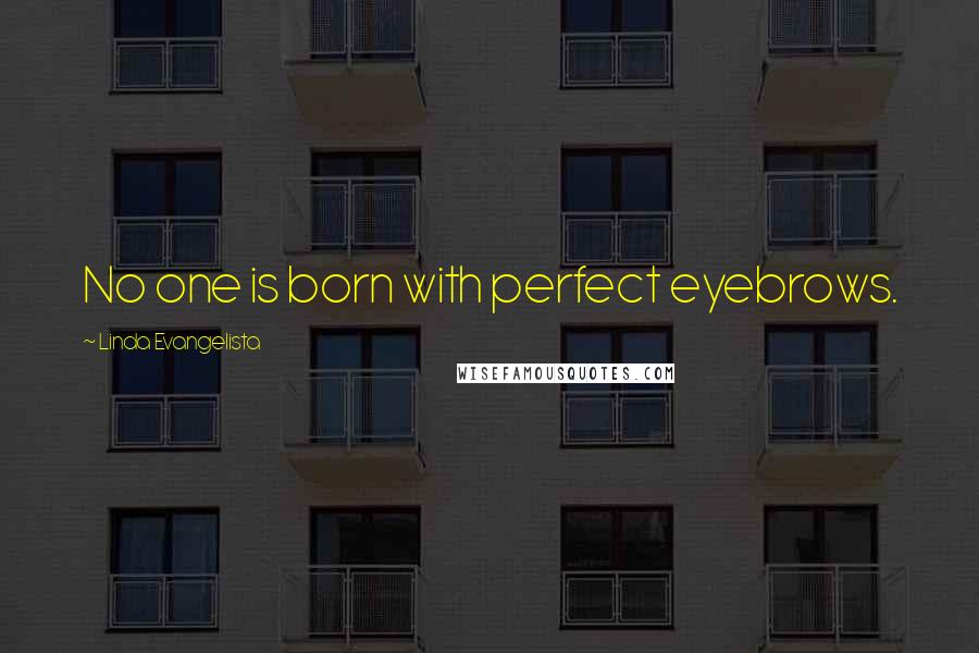 Linda Evangelista Quotes: No one is born with perfect eyebrows.