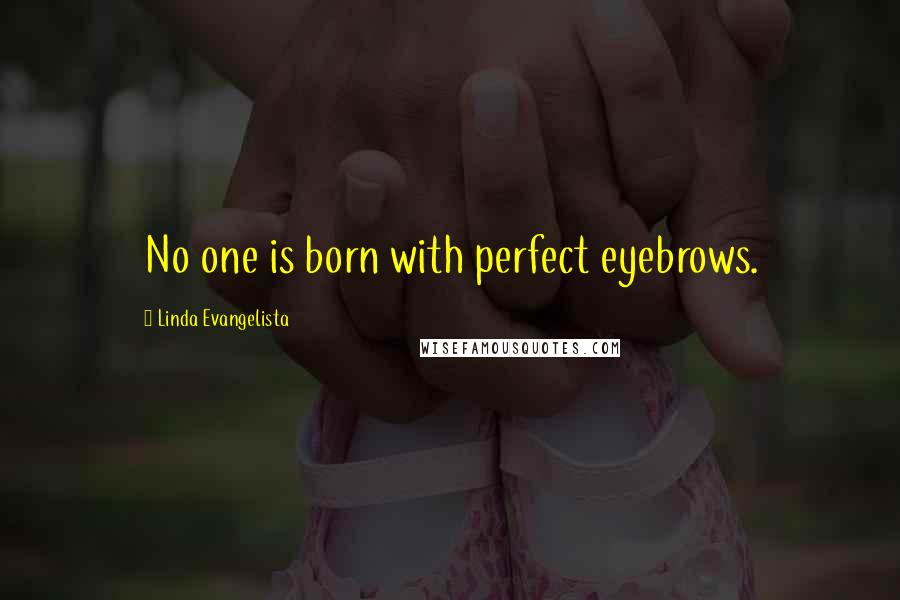 Linda Evangelista Quotes: No one is born with perfect eyebrows.