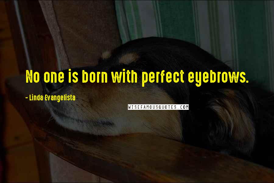 Linda Evangelista Quotes: No one is born with perfect eyebrows.