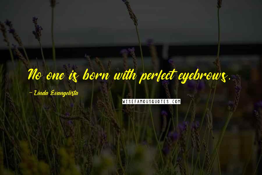 Linda Evangelista Quotes: No one is born with perfect eyebrows.