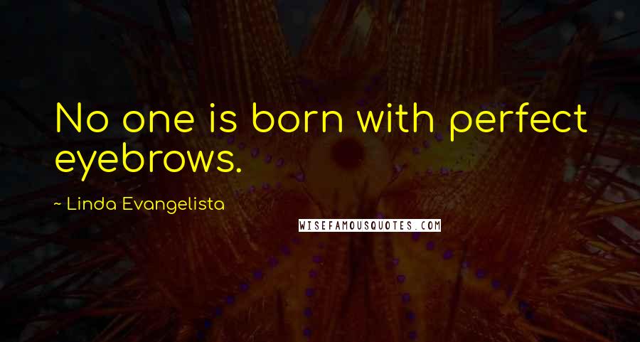 Linda Evangelista Quotes: No one is born with perfect eyebrows.