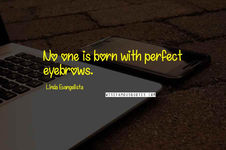 Linda Evangelista Quotes: No one is born with perfect eyebrows.