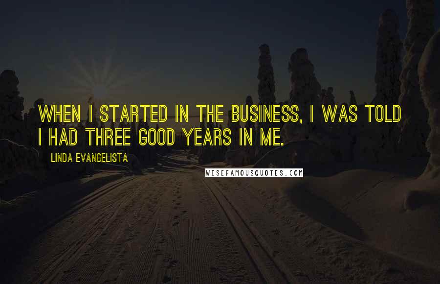 Linda Evangelista Quotes: When I started in the business, I was told I had three good years in me.