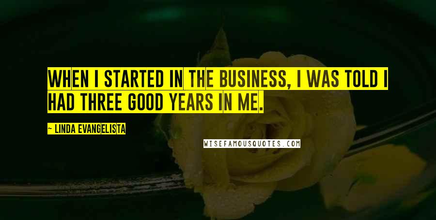 Linda Evangelista Quotes: When I started in the business, I was told I had three good years in me.