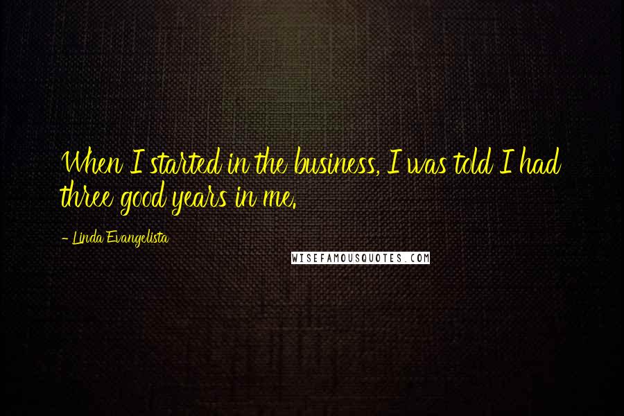 Linda Evangelista Quotes: When I started in the business, I was told I had three good years in me.