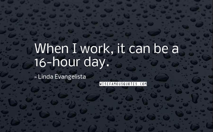 Linda Evangelista Quotes: When I work, it can be a 16-hour day.