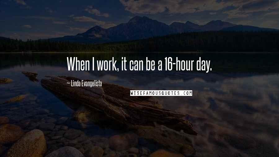 Linda Evangelista Quotes: When I work, it can be a 16-hour day.