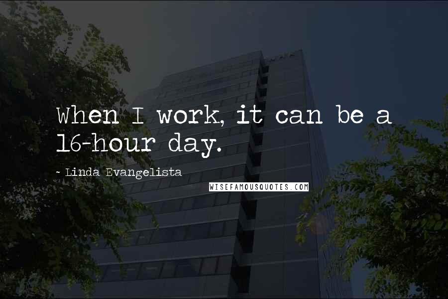 Linda Evangelista Quotes: When I work, it can be a 16-hour day.