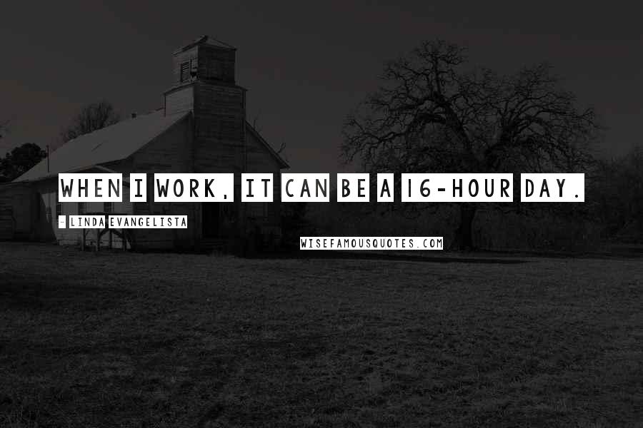 Linda Evangelista Quotes: When I work, it can be a 16-hour day.