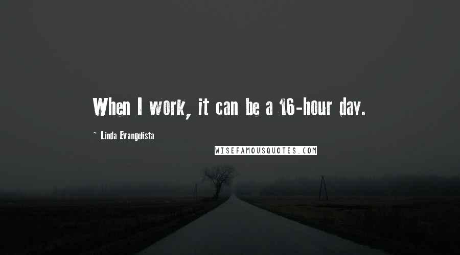 Linda Evangelista Quotes: When I work, it can be a 16-hour day.