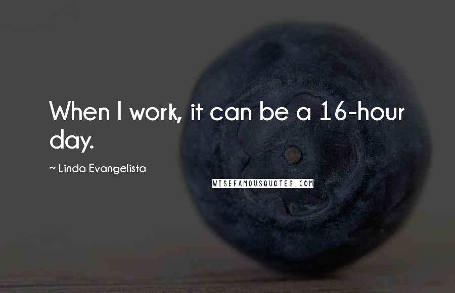 Linda Evangelista Quotes: When I work, it can be a 16-hour day.