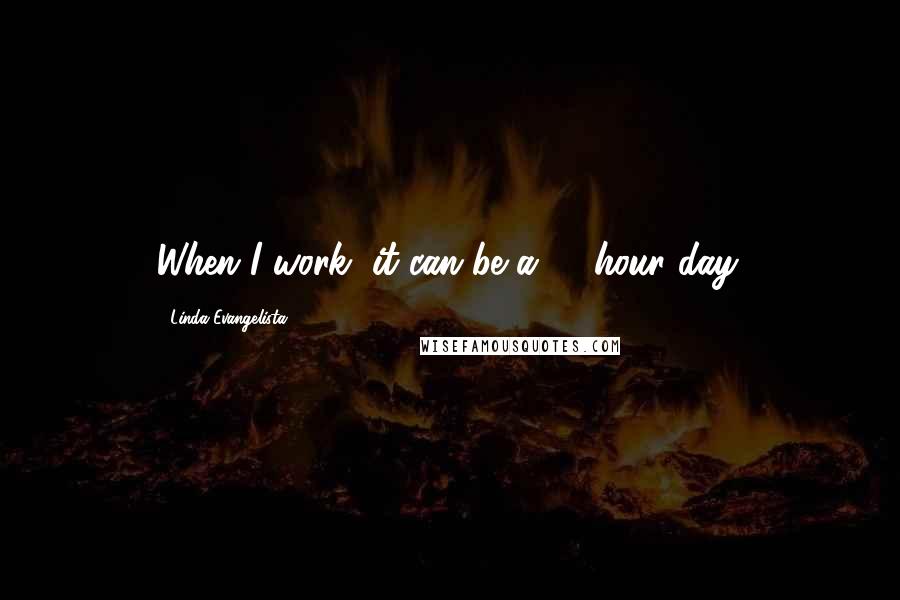 Linda Evangelista Quotes: When I work, it can be a 16-hour day.