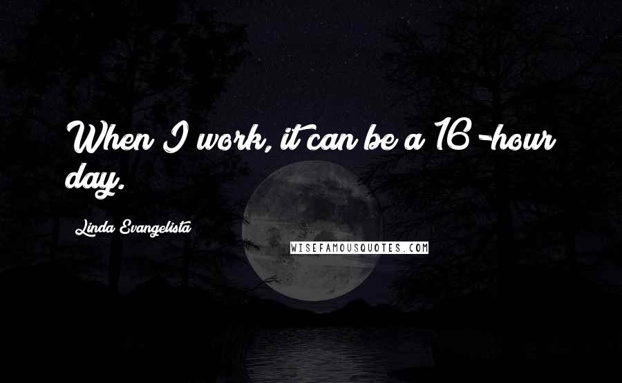 Linda Evangelista Quotes: When I work, it can be a 16-hour day.