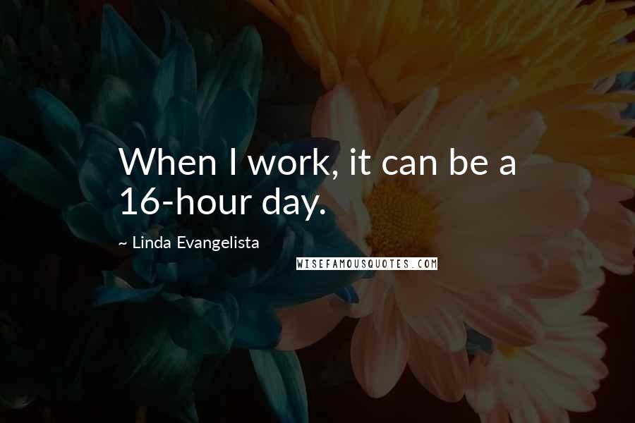 Linda Evangelista Quotes: When I work, it can be a 16-hour day.