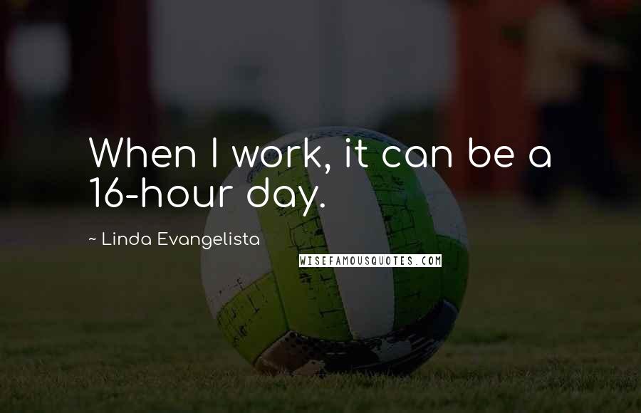 Linda Evangelista Quotes: When I work, it can be a 16-hour day.