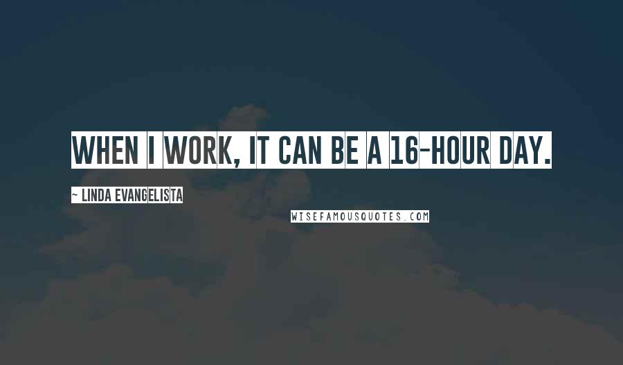 Linda Evangelista Quotes: When I work, it can be a 16-hour day.